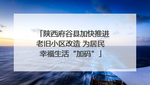 陕西府谷县加快推进老旧小区改造 为居民幸福生活“加码”