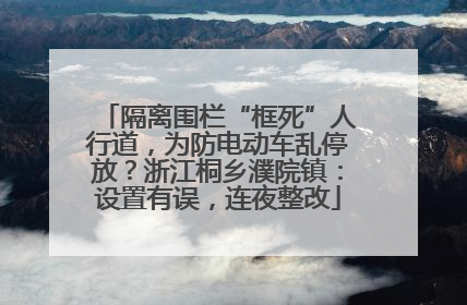 隔离围栏“框死”人行道，为防电动车乱停放？浙江桐乡濮院镇：设置有误，连夜整改