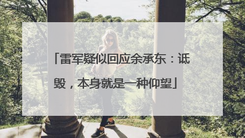 雷军疑似回应余承东：诋毁，本身就是一种仰望