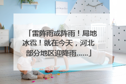 雷阵雨或阵雨！局地冰雹！就在今天，河北部分地区迎降雨……