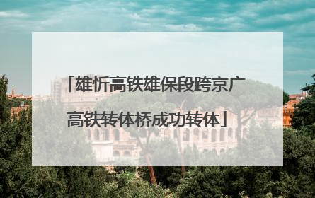 雄忻高铁雄保段跨京广高铁转体桥成功转体