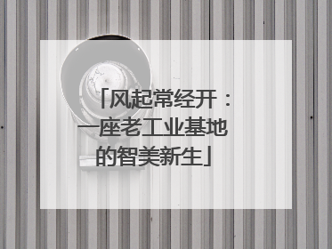 风起常经开：一座老工业基地的智美新生