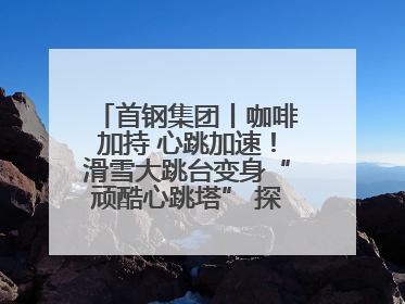 首钢集团丨咖啡加持 心跳加速！滑雪大跳台变身“顽酷心跳塔” 探索奥运场馆利用新途径
