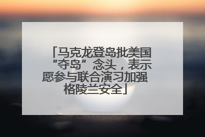 马克龙登岛批美国“夺岛”念头，表示愿参与联合演习加强格陵兰安全