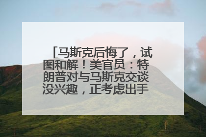 马斯克后悔了，试图和解！美官员：特朗普对与马斯克交谈没兴趣，正考虑出手此前买的红色特斯拉！特斯拉股价巨震