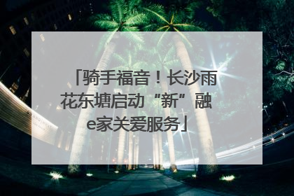 骑手福音！长沙雨花东塘启动“新”融e家关爱服务
