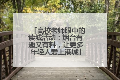 高校老师眼中的读城活动：烟台有趣又有料，让更多年轻人爱上港城