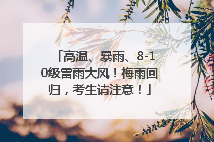 高温、暴雨、8-10级雷雨大风！梅雨回归，考生请注意！