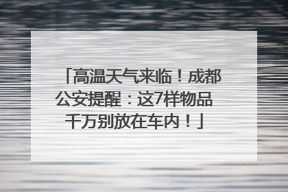 高温天气来临！成都公安提醒：这7样物品千万别放在车内！