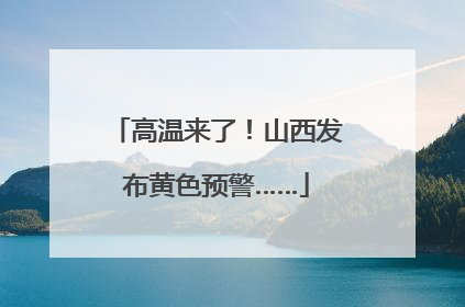 高温来了！山西发布黄色预警……
