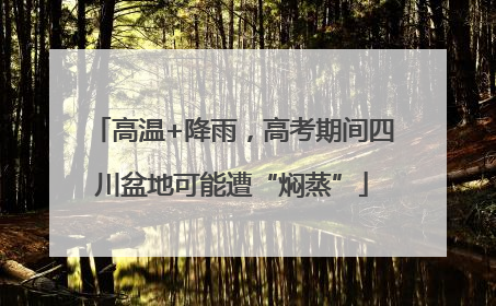 高温+降雨，高考期间四川盆地可能遭“焖蒸”