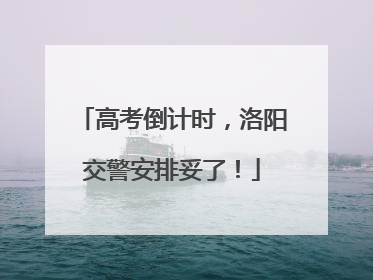 高考倒计时，洛阳交警安排妥了！
