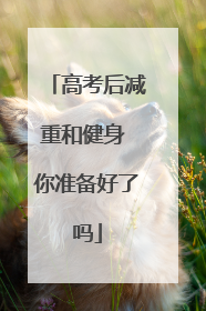 高考后减重和健身 你准备好了吗