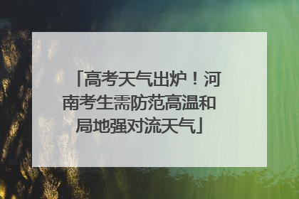 高考天气出炉！河南考生需防范高温和局地强对流天气