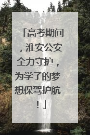 高考期间，淮安公安全力守护，为学子的梦想保驾护航！