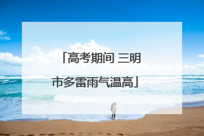高考期间 三明市多雷雨气温高