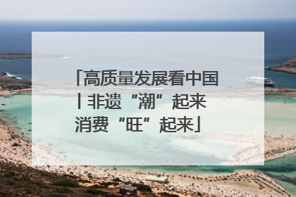 高质量发展看中国丨非遗“潮”起来 消费“旺”起来
