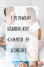 齐齐哈尔话剧团《匠心永恒》开启巡演