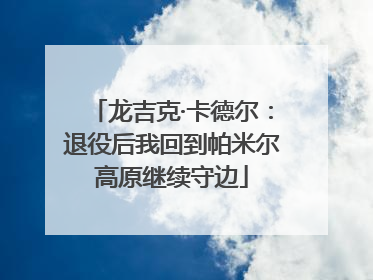 龙吉克·卡德尔：退役后我回到帕米尔高原继续守边