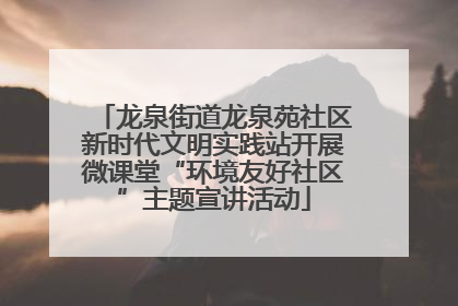龙泉街道龙泉苑社区新时代文明实践站开展微课堂“环境友好社区”主题宣讲活动