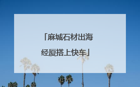 麻城石材出海 经厦搭上快车