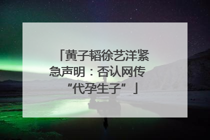 黄子韬徐艺洋紧急声明：否认网传 “代孕生子”