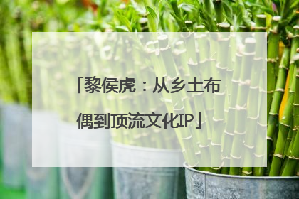 黎侯虎：从乡土布偶到顶流文化IP