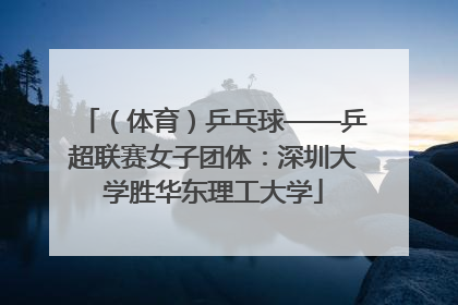 （体育）乒乓球——乒超联赛女子团体：深圳大学胜华东理工大学