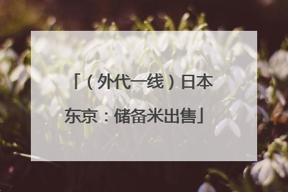 （外代一线）日本东京：储备米出售