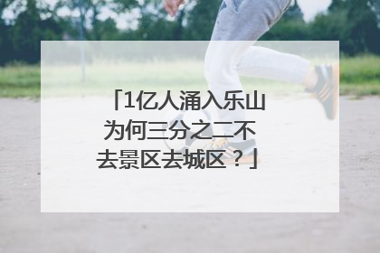 1亿人涌入乐山 为何三分之二不去景区去城区？