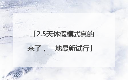 2.5天休假模式真的来了，一地最新试行