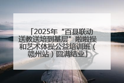 2025年“百县联动送教送培到基层”啦啦操和艺术体操公益培训班（赣州站）圆满结业