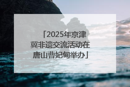 2025年京津冀非遗交流活动在唐山曹妃甸举办