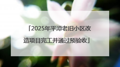 2025年平潭老旧小区改造项目完工并通过预验收
