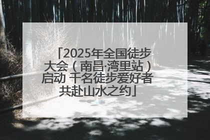2025年全国徒步大会（南昌·湾里站）启动 千名徒步爱好者共赴山水之约