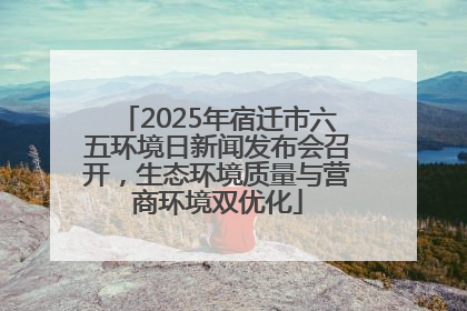 2025年宿迁市六五环境日新闻发布会召开，生态环境质量与营商环境双优化