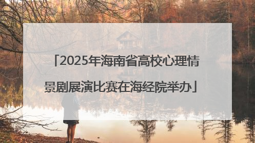 2025年海南省高校心理情景剧展演比赛在海经院举办