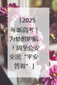 2025年新高考｜为梦想护航！周至公安交出“平安答卷”