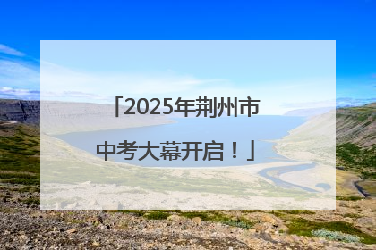 2025年荆州市中考大幕开启！
