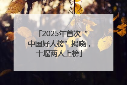 2025年首次“中国好人榜”揭晓，十堰两人上榜