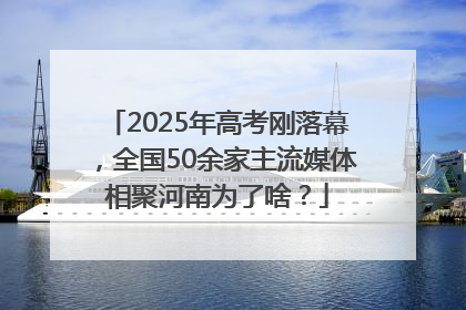 2025年高考刚落幕，全国50余家主流媒体相聚河南为了啥？