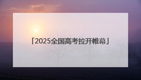 2025全国高考拉开帷幕