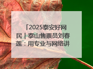 2025泰安好网民｜泰山售票员刘春莲：用专业与网络讲好泰山故事