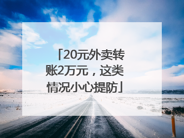 20元外卖转账2万元，这类情况小心提防