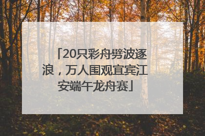 20只彩舟劈波逐浪，万人围观宜宾江安端午龙舟赛