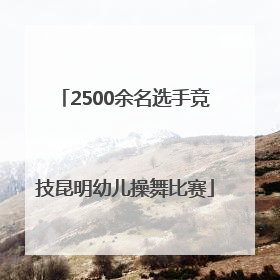 2500余名选手竞技昆明幼儿操舞比赛
