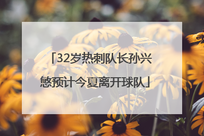 32岁热刺队长孙兴慜预计今夏离开球队
