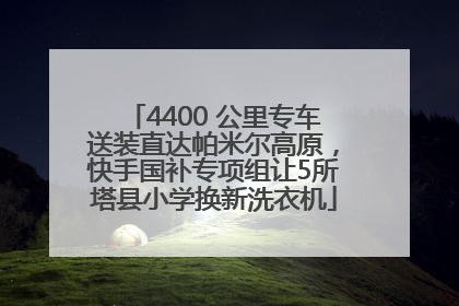 4400 公里专车送装直达帕米尔高原，快手国补专项组让5所塔县小学换新洗衣机