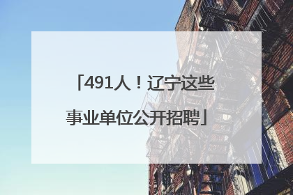 491人！辽宁这些事业单位公开招聘