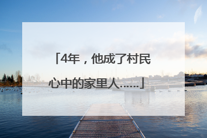 4年，他成了村民心中的家里人……